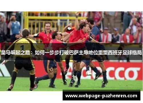皇马崛起之路：如何一步步打破巴萨主导地位重塑西班牙足球格局