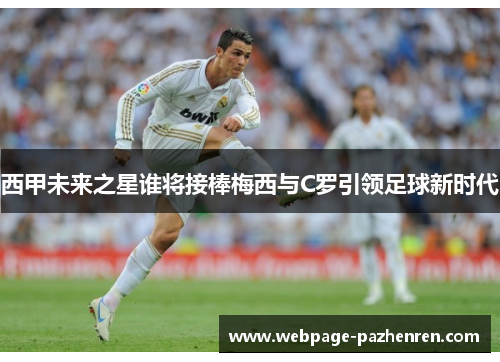 西甲未来之星谁将接棒梅西与C罗引领足球新时代