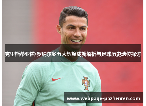 克里斯蒂亚诺·罗纳尔多五大辉煌成就解析与足球历史地位探讨