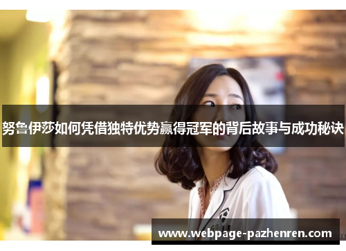 努鲁伊莎如何凭借独特优势赢得冠军的背后故事与成功秘诀