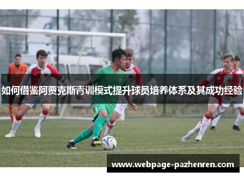 如何借鉴阿贾克斯青训模式提升球员培养体系及其成功经验
