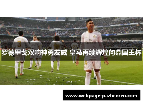 罗德里戈双响神勇发威 皇马再续辉煌问鼎国王杯
