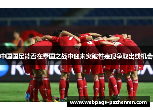 中国国足能否在泰国之战中迎来突破性表现争取出线机会
