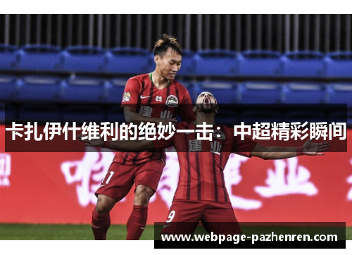 卡扎伊什维利的绝妙一击：中超精彩瞬间