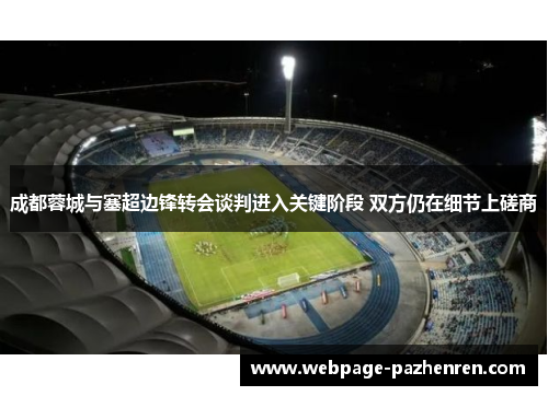 成都蓉城与塞超边锋转会谈判进入关键阶段 双方仍在细节上磋商