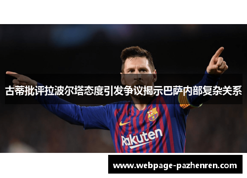 古蒂批评拉波尔塔态度引发争议揭示巴萨内部复杂关系