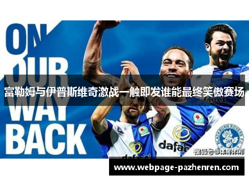 富勒姆与伊普斯维奇激战一触即发谁能最终笑傲赛场