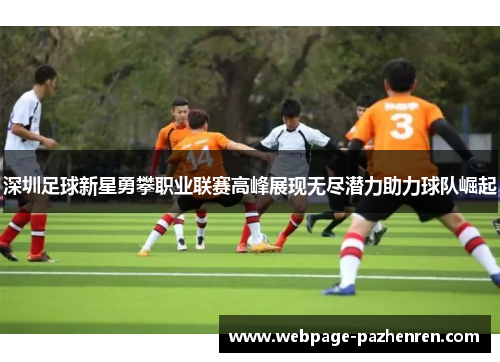 深圳足球新星勇攀职业联赛高峰展现无尽潜力助力球队崛起