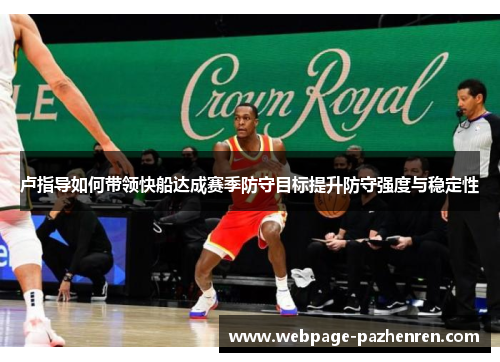 卢指导如何带领快船达成赛季防守目标提升防守强度与稳定性