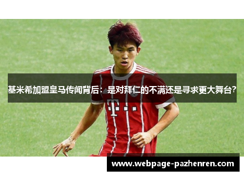基米希加盟皇马传闻背后：是对拜仁的不满还是寻求更大舞台？