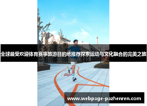 全球最受欢迎体育赛事旅游目的地推荐探索运动与文化融合的完美之旅