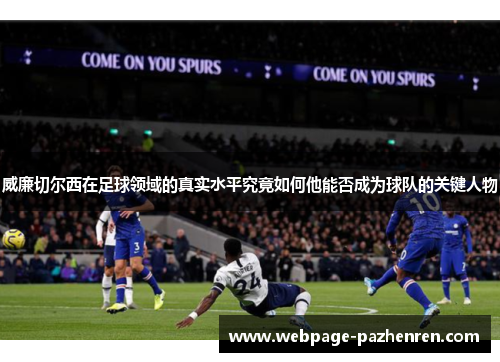 威廉切尔西在足球领域的真实水平究竟如何他能否成为球队的关键人物