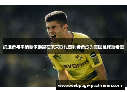 约维奇与本纳赛尔谁能在未来取代普利希奇成为美国足球新希望