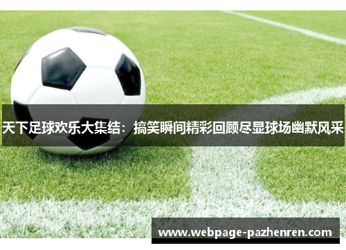 天下足球欢乐大集结：搞笑瞬间精彩回顾尽显球场幽默风采