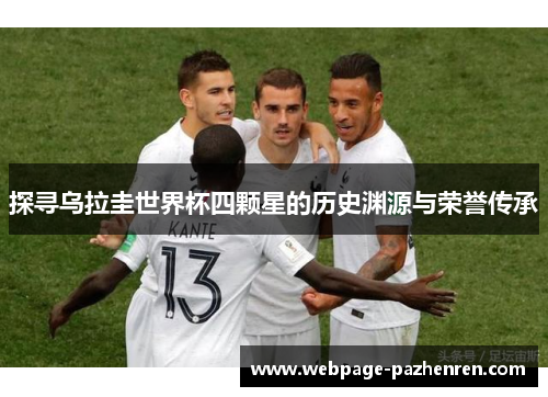 探寻乌拉圭世界杯四颗星的历史渊源与荣誉传承