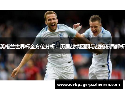 英格兰世界杯全方位分析：历届战绩回顾与战略布局解析
