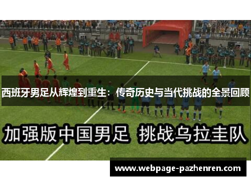 西班牙男足从辉煌到重生：传奇历史与当代挑战的全景回顾