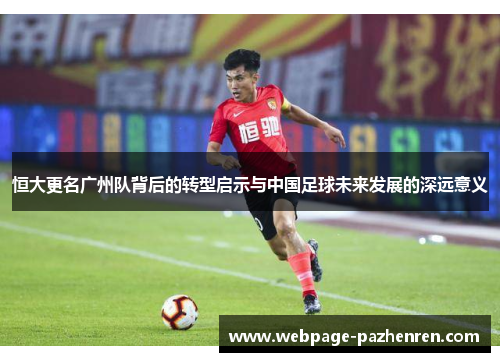 恒大更名广州队背后的转型启示与中国足球未来发展的深远意义