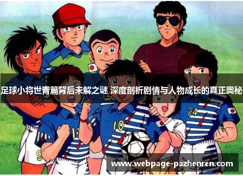 足球小将世青篇背后未解之谜 深度剖析剧情与人物成长的真正奥秘