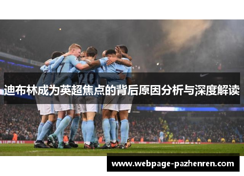 迪布林成为英超焦点的背后原因分析与深度解读