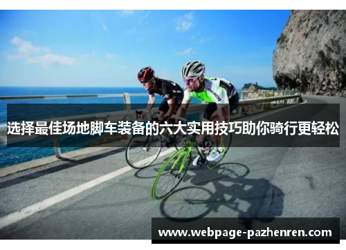 选择最佳场地脚车装备的六大实用技巧助你骑行更轻松