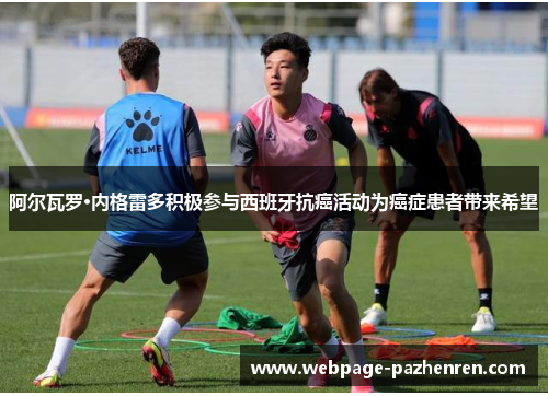 阿尔瓦罗·内格雷多积极参与西班牙抗癌活动为癌症患者带来希望