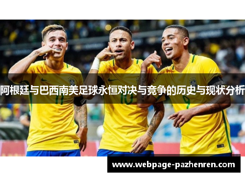 阿根廷与巴西南美足球永恒对决与竞争的历史与现状分析 阿根廷与巴西南美足球永恒对决与竞争的历史与现状分析