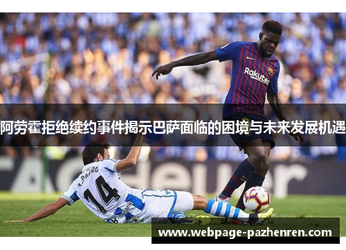 阿劳霍拒绝续约事件揭示巴萨面临的困境与未来发展机遇