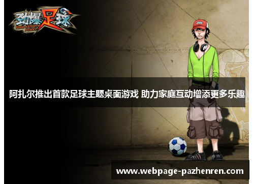 阿扎尔推出首款足球主题桌面游戏 助力家庭互动增添更多乐趣 阿扎尔推出首款足球主题桌面游戏 助力家庭互动增添更多乐趣