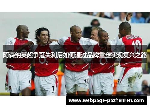 阿森纳英超争冠失利后如何通过品牌重塑实现复兴之路