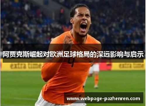 阿贾克斯崛起对欧洲足球格局的深远影响与启示