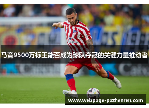 马竞9500万标王能否成为球队夺冠的关键力量推动者 马竞9500万标王能否成为球队夺冠的关键力量推动者
