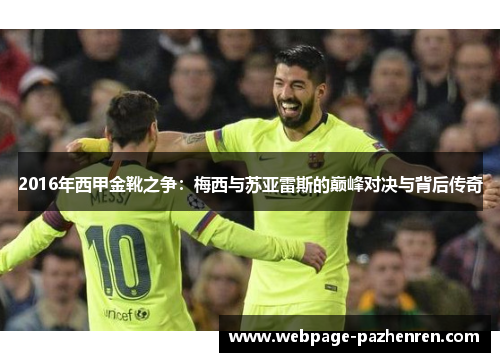 2016年西甲金靴之争:梅西与苏亚雷斯的巅峰对决与背后传奇 2016年西甲金靴之争:梅西与苏亚雷斯的巅峰对决与背后传奇