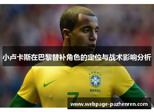 小卢卡斯在巴黎替补角色的定位与战术影响分析 小卢卡斯在巴黎替补角色的定位与战术影响分析