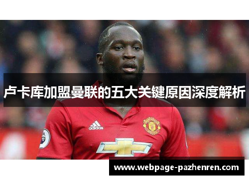卢卡库加盟曼联的五大关键原因深度解析
