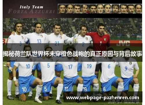 揭秘荷兰队世界杯未穿橙色战袍的真正原因与背后故事