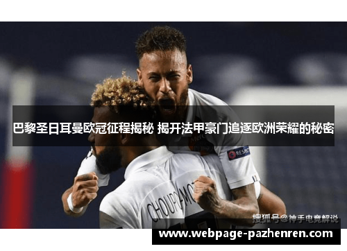 巴黎圣日耳曼欧冠征程揭秘 揭开法甲豪门追逐欧洲荣耀的秘密
