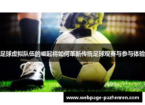 足球虚拟队伍的崛起将如何革新传统足球观赛与参与体验 足球虚拟队伍的崛起将如何革新传统足球观赛与参与体验