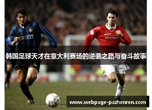 韩国足球天才在意大利赛场的逆袭之路与奋斗故事