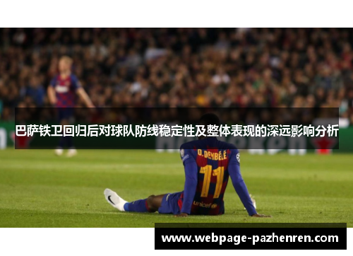 巴萨铁卫回归后对球队防线稳定性及整体表现的深远影响分析 巴萨铁卫回归后对球队防线稳定性及整体表现的深远影响分析