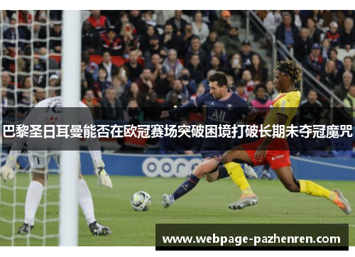 巴黎圣日耳曼能否在欧冠赛场突破困境打破长期未夺冠魔咒