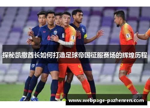 探秘凯撒酋长如何打造足球帝国征服赛场的辉煌历程 探秘凯撒酋长如何打造足球帝国征服赛场的辉煌历程