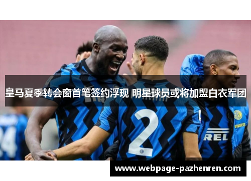 皇马夏季转会窗首笔签约浮现 明星球员或将加盟白衣军团