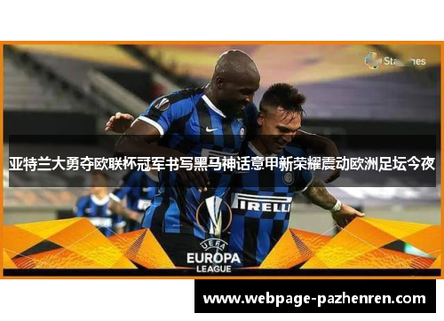 亚特兰大勇夺欧联杯冠军书写黑马神话意甲新荣耀震动欧洲足坛今夜