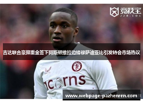 吉达联合豪掷重金签下阿斯顿维拉边锋穆萨迪亚比引发转会市场热议