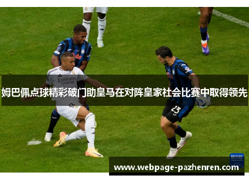 姆巴佩点球精彩破门助皇马在对阵皇家社会比赛中取得领先