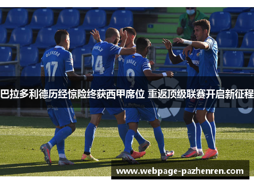 巴拉多利德历经惊险终获西甲席位 重返顶级联赛开启新征程 巴拉多利德历经惊险终获西甲席位 重返顶级联赛开启新征程