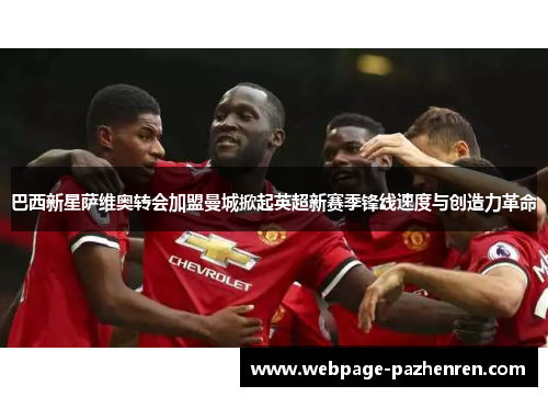 巴西新星萨维奥转会加盟曼城掀起英超新赛季锋线速度与创造力革命