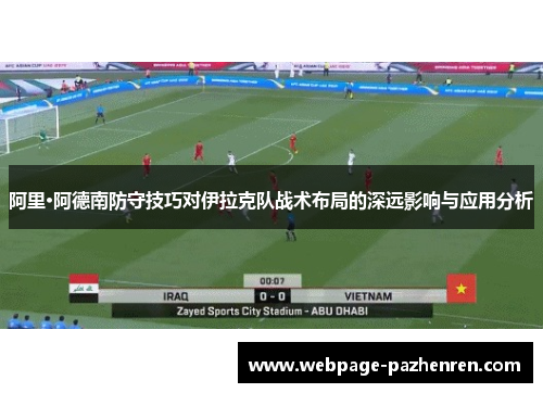 阿里·阿德南防守技巧对伊拉克队战术布局的深远影响与应用分析