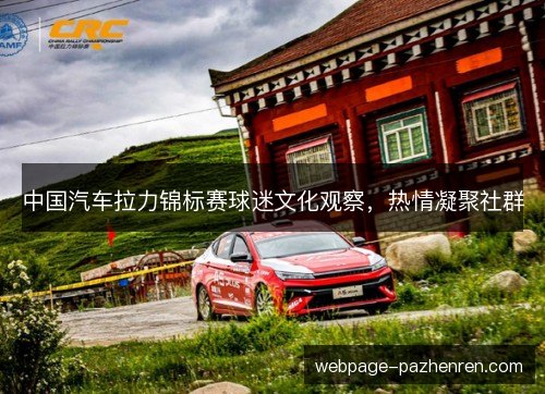 中国汽车拉力锦标赛球迷文化观察,热情凝聚社群 中国汽车拉力锦标赛球迷文化观察,热情凝聚社群